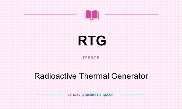 What does RTG mean? It stands for Radioactive Thermal Generator