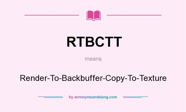 What does RTBCTT mean? It stands for Render-To-Backbuffer-Copy-To-Texture