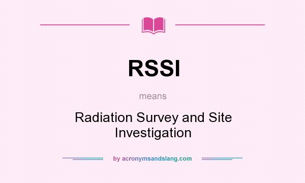 What does RSSI mean? It stands for Radiation Survey and Site Investigation