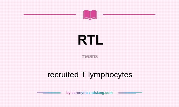 What does RTL mean? It stands for recruited T lymphocytes