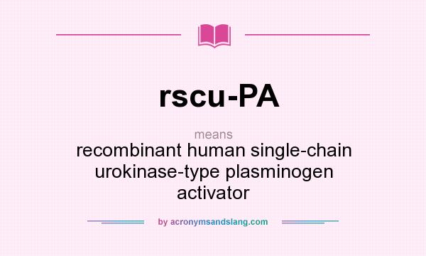 What does rscu-PA mean? It stands for recombinant human single-chain urokinase-type plasminogen activator