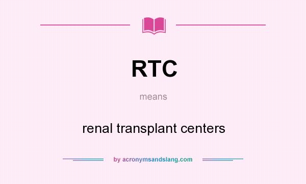 What does RTC mean? It stands for renal transplant centers