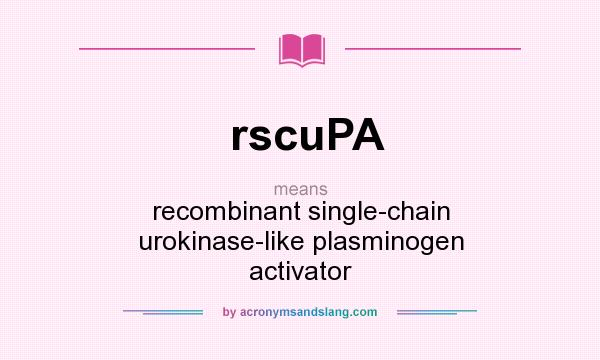 What does rscuPA mean? It stands for recombinant single-chain urokinase-like plasminogen activator