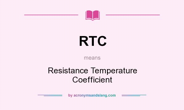 What does RTC mean? It stands for Resistance Temperature Coefficient