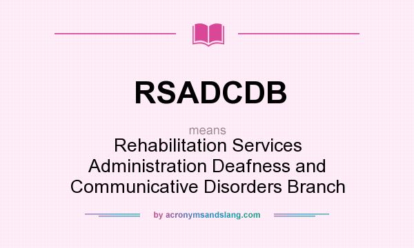 What does RSADCDB mean? It stands for Rehabilitation Services Administration Deafness and Communicative Disorders Branch