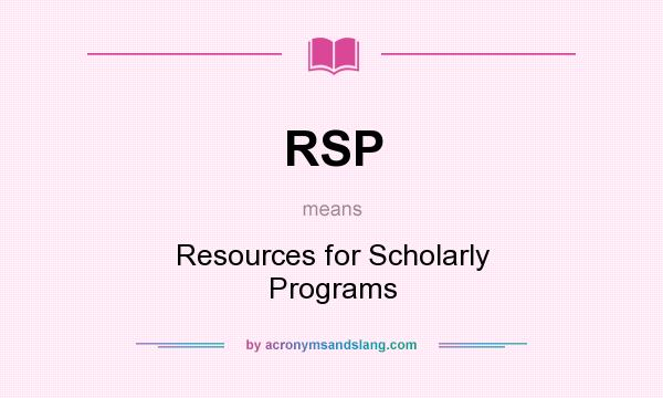 What does RSP mean? It stands for Resources for Scholarly Programs