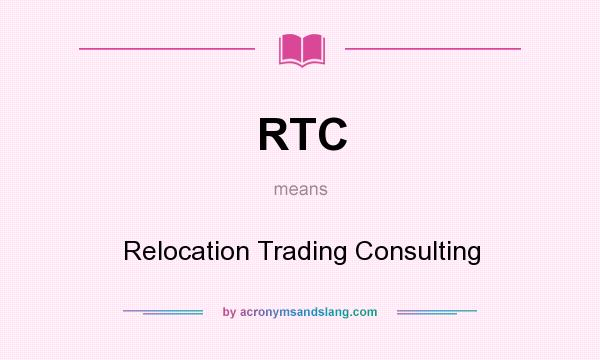 What does RTC mean? It stands for Relocation Trading Consulting
