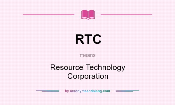 What does RTC mean? It stands for Resource Technology Corporation