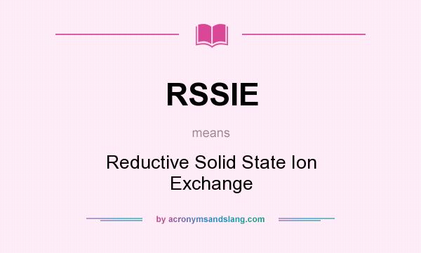 What does RSSIE mean? It stands for Reductive Solid State Ion Exchange