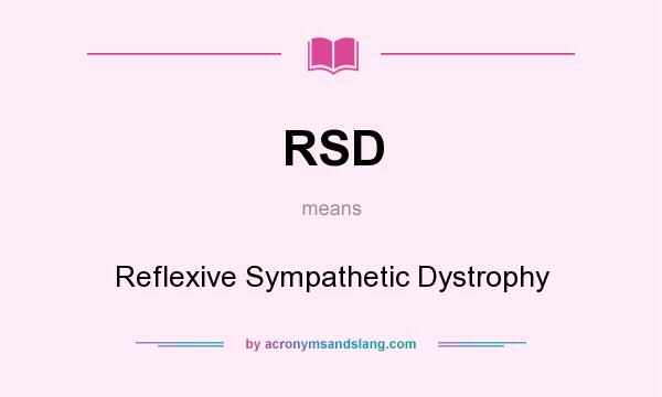 What does RSD mean? It stands for Reflexive Sympathetic Dystrophy