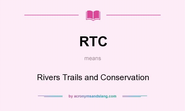 What does RTC mean? It stands for Rivers Trails and Conservation