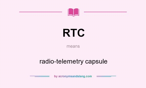 What does RTC mean? It stands for radio-telemetry capsule