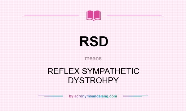 What does RSD mean? It stands for REFLEX SYMPATHETIC DYSTROHPY