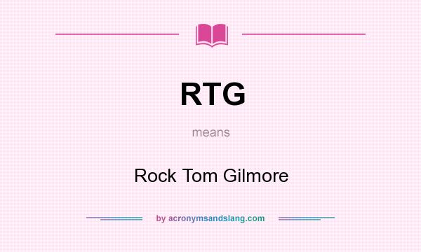 What does RTG mean? It stands for Rock Tom Gilmore