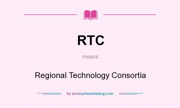 What does RTC mean? It stands for Regional Technology Consortia