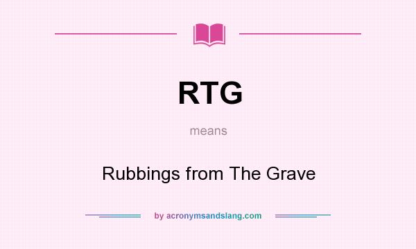 What does RTG mean? It stands for Rubbings from The Grave