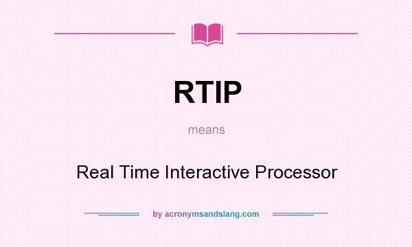 What does RTIP mean? It stands for Real Time Interactive Processor