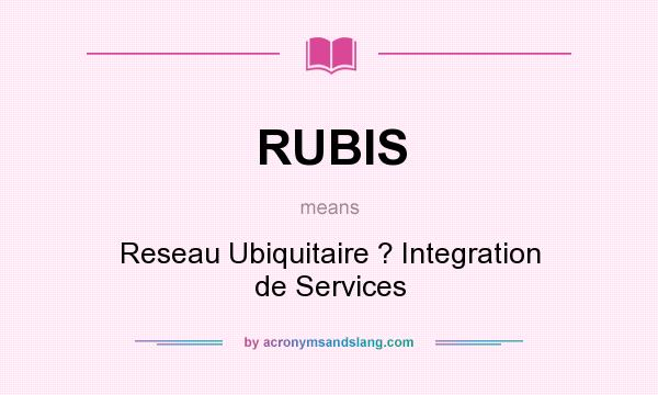 What does RUBIS mean? It stands for Reseau Ubiquitaire ? Integration de Services