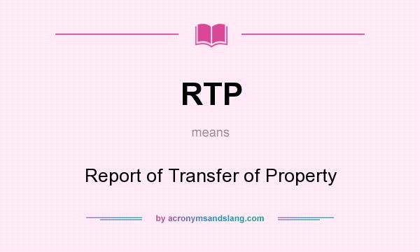 What does RTP mean? It stands for Report of Transfer of Property