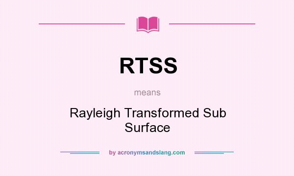 What does RTSS mean? It stands for Rayleigh Transformed Sub Surface