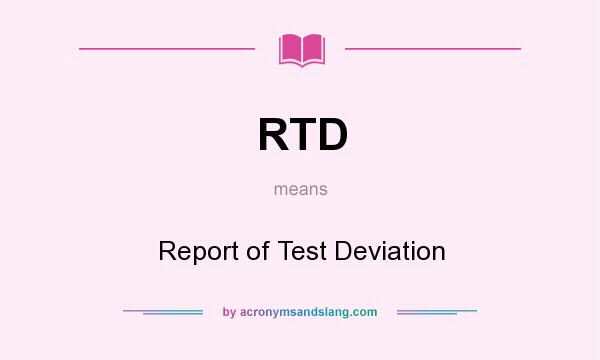 What does RTD mean? It stands for Report of Test Deviation