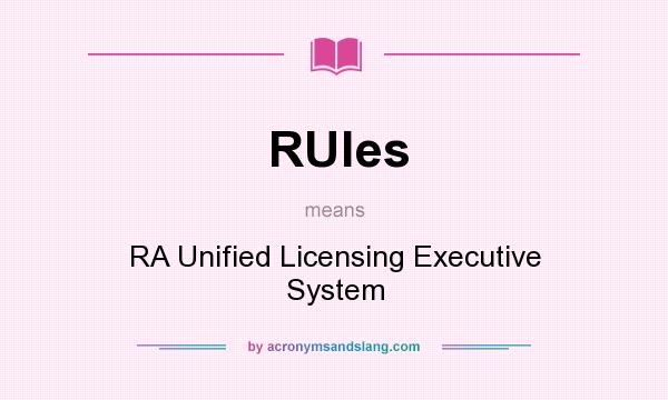 What does RUles mean? It stands for RA Unified Licensing Executive System