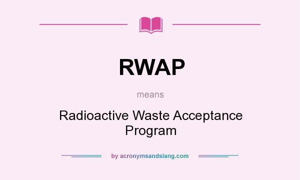 What does RWAP mean? It stands for Radioactive Waste Acceptance Program