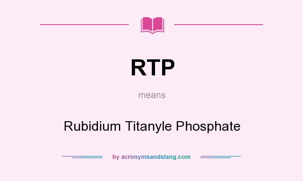 What does RTP mean? It stands for Rubidium Titanyle Phosphate