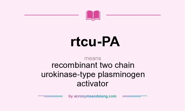 What does rtcu-PA mean? It stands for recombinant two chain urokinase-type plasminogen activator