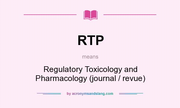 What does RTP mean? It stands for Regulatory Toxicology and Pharmacology (journal / revue)