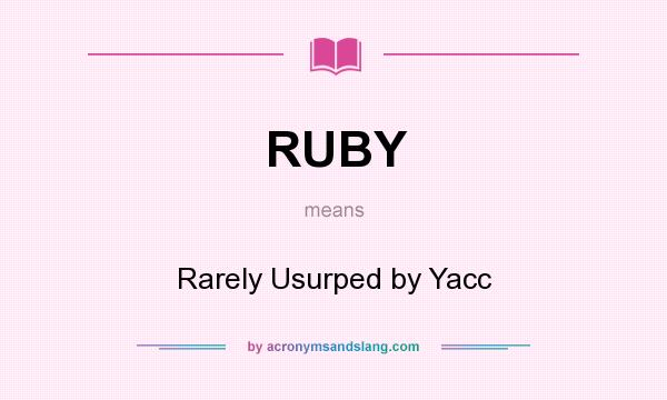 What does RUBY mean? It stands for Rarely Usurped by Yacc