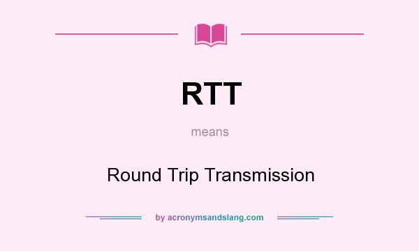 What does RTT mean? It stands for Round Trip Transmission