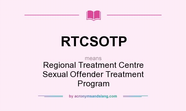 What does RTCSOTP mean? It stands for Regional Treatment Centre Sexual Offender Treatment Program