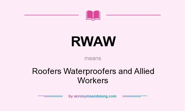 What does RWAW mean? It stands for Roofers Waterproofers and Allied Workers