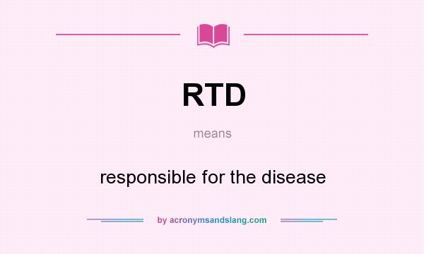 What does RTD mean? It stands for responsible for the disease
