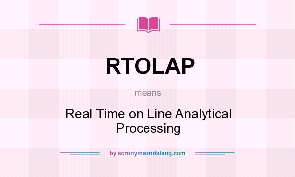What does RTOLAP mean? It stands for Real Time on Line Analytical Processing
