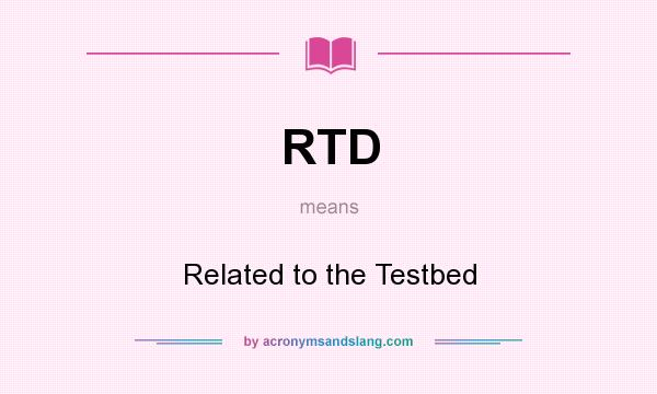What does RTD mean? It stands for Related to the Testbed