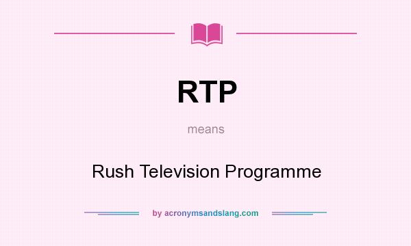 What does RTP mean? It stands for Rush Television Programme