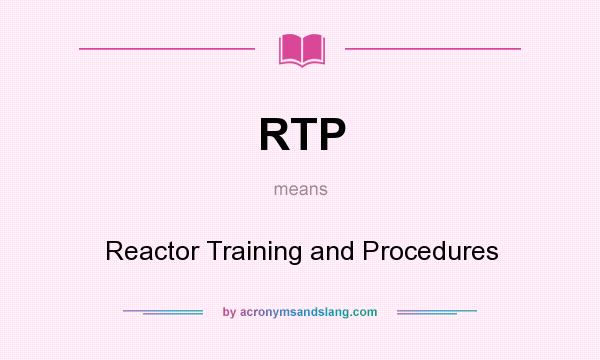 What does RTP mean? It stands for Reactor Training and Procedures