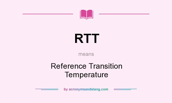 What does RTT mean? It stands for Reference Transition Temperature