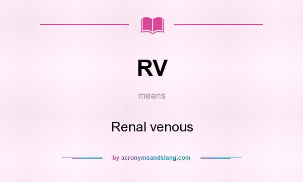 What does RV mean? It stands for Renal venous