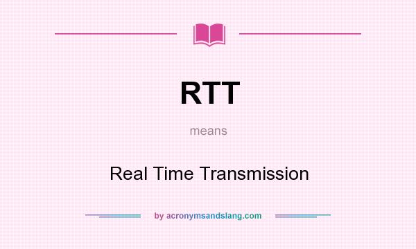 What does RTT mean? It stands for Real Time Transmission