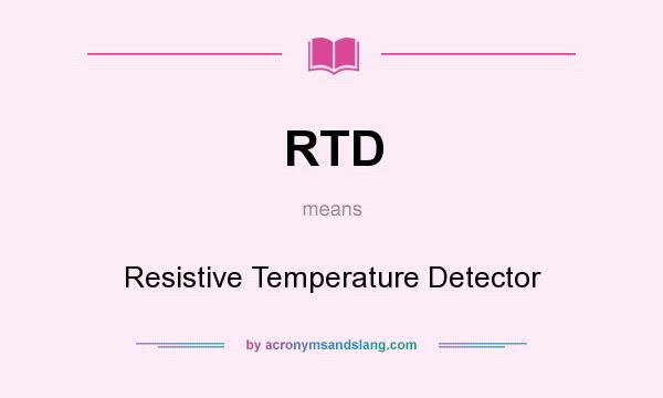 What does RTD mean? It stands for Resistive Temperature Detector