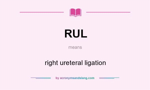 What does RUL mean? It stands for right ureteral ligation