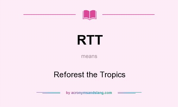 What does RTT mean? It stands for Reforest the Tropics