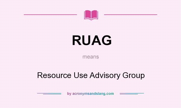 What does RUAG mean? It stands for Resource Use Advisory Group