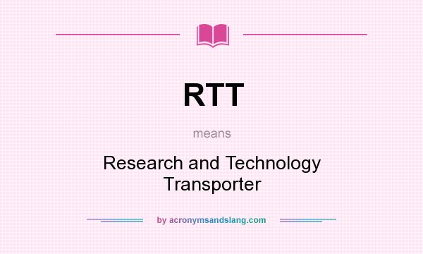 What does RTT mean? It stands for Research and Technology Transporter