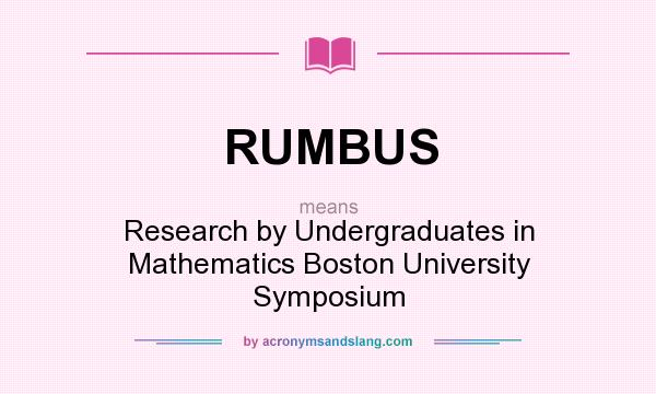 What does RUMBUS mean? It stands for Research by Undergraduates in Mathematics Boston University Symposium