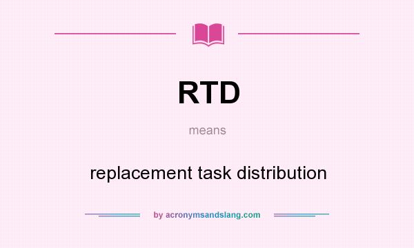 What does RTD mean? It stands for replacement task distribution