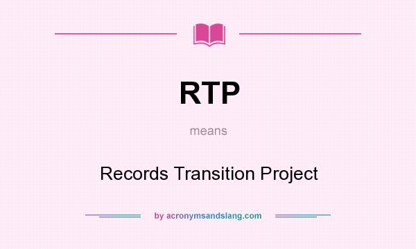 What does RTP mean? It stands for Records Transition Project